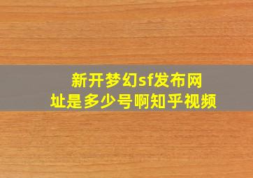 新开梦幻sf发布网址是多少号啊知乎视频