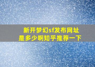 新开梦幻sf发布网址是多少啊知乎推荐一下