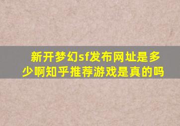 新开梦幻sf发布网址是多少啊知乎推荐游戏是真的吗