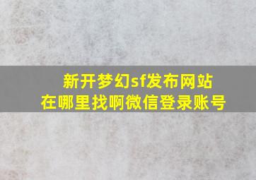 新开梦幻sf发布网站在哪里找啊微信登录账号