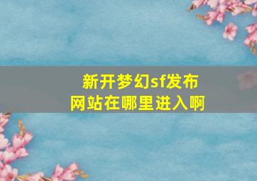 新开梦幻sf发布网站在哪里进入啊