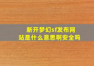 新开梦幻sf发布网站是什么意思啊安全吗