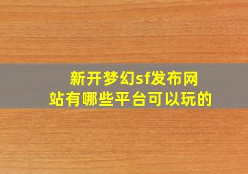 新开梦幻sf发布网站有哪些平台可以玩的