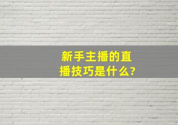 新手主播的直播技巧是什么?