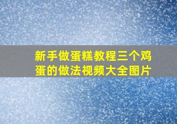 新手做蛋糕教程三个鸡蛋的做法视频大全图片