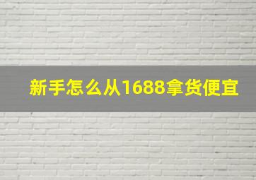 新手怎么从1688拿货便宜