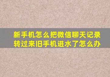 新手机怎么把微信聊天记录转过来旧手机进水了怎么办