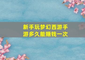 新手玩梦幻西游手游多久能赚钱一次