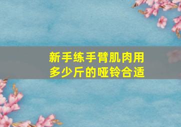 新手练手臂肌肉用多少斤的哑铃合适