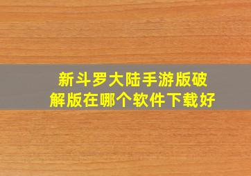 新斗罗大陆手游版破解版在哪个软件下载好