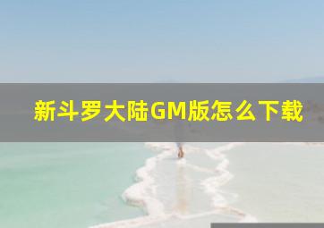 新斗罗大陆GM版怎么下载