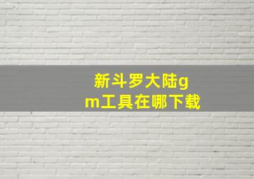 新斗罗大陆gm工具在哪下载