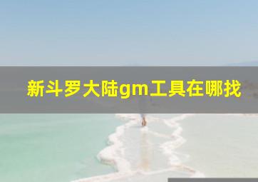 新斗罗大陆gm工具在哪找