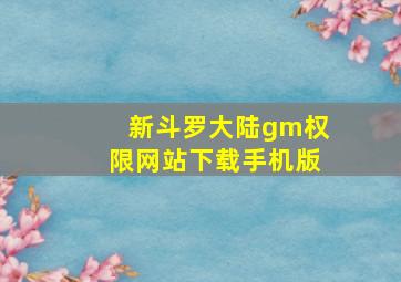 新斗罗大陆gm权限网站下载手机版