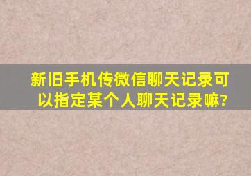 新旧手机传微信聊天记录可以指定某个人聊天记录嘛?