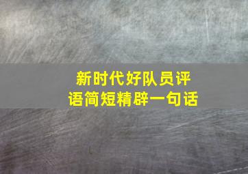 新时代好队员评语简短精辟一句话