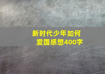 新时代少年如何爱国感想400字