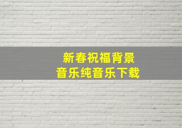 新春祝福背景音乐纯音乐下载