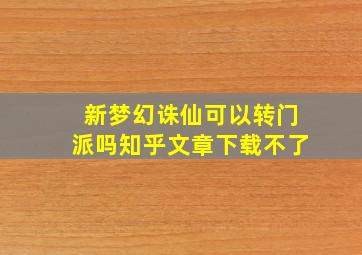 新梦幻诛仙可以转门派吗知乎文章下载不了