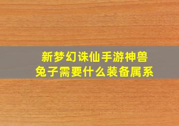 新梦幻诛仙手游神兽兔子需要什么装备属系