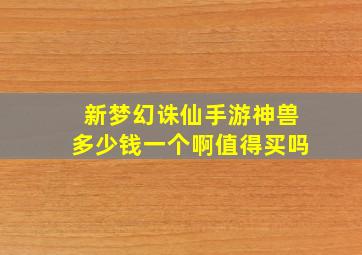 新梦幻诛仙手游神兽多少钱一个啊值得买吗