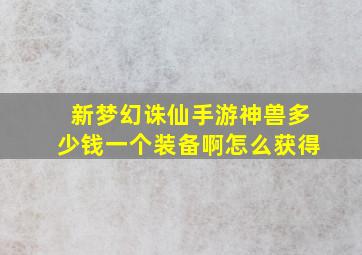 新梦幻诛仙手游神兽多少钱一个装备啊怎么获得