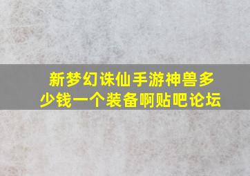 新梦幻诛仙手游神兽多少钱一个装备啊贴吧论坛