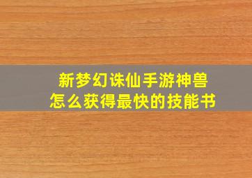 新梦幻诛仙手游神兽怎么获得最快的技能书