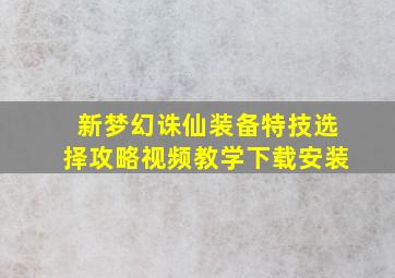 新梦幻诛仙装备特技选择攻略视频教学下载安装