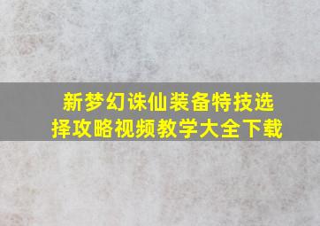 新梦幻诛仙装备特技选择攻略视频教学大全下载