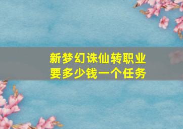 新梦幻诛仙转职业要多少钱一个任务