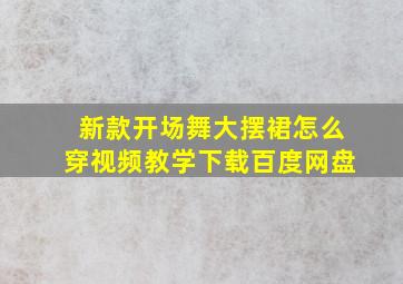 新款开场舞大摆裙怎么穿视频教学下载百度网盘