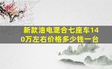 新款油电混合七座车140万左右价格多少钱一台