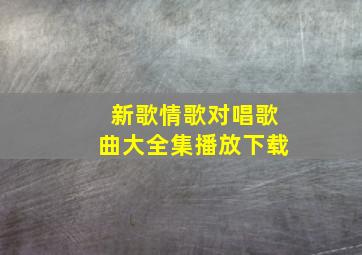 新歌情歌对唱歌曲大全集播放下载