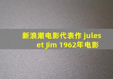 新浪潮电影代表作 jules et Jim 1962年电影