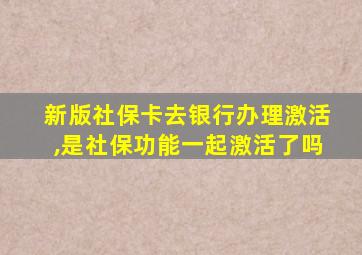 新版社保卡去银行办理激活,是社保功能一起激活了吗