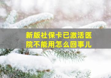 新版社保卡已激活医院不能用怎么回事儿