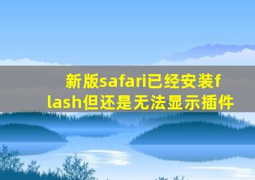 新版safari已经安装flash但还是无法显示插件