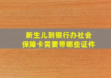 新生儿到银行办社会保障卡需要带哪些证件