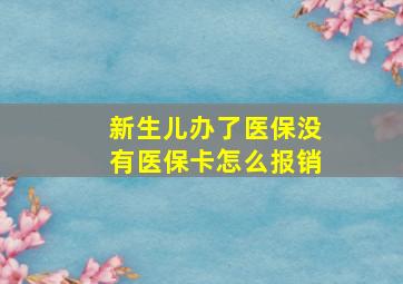 新生儿办了医保没有医保卡怎么报销