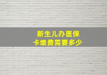 新生儿办医保卡缴费需要多少