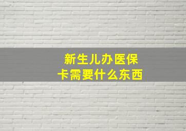 新生儿办医保卡需要什么东西