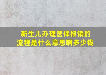 新生儿办理医保报销的流程是什么意思啊多少钱