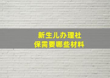 新生儿办理社保需要哪些材料