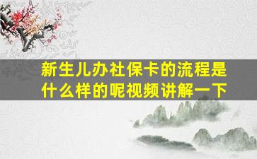 新生儿办社保卡的流程是什么样的呢视频讲解一下