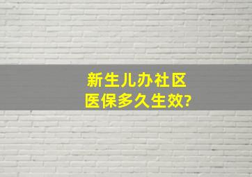 新生儿办社区医保多久生效?