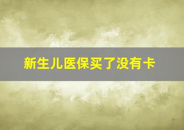 新生儿医保买了没有卡