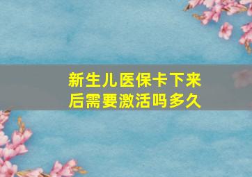 新生儿医保卡下来后需要激活吗多久