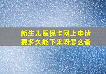 新生儿医保卡网上申请要多久能下来呀怎么查