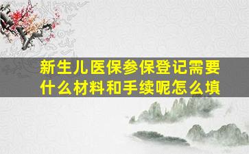 新生儿医保参保登记需要什么材料和手续呢怎么填